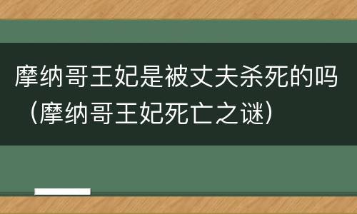 摩纳哥王妃是被丈夫杀死的吗（摩纳哥王妃死亡之谜）