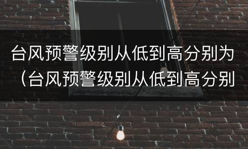 台风预警级别从低到高分别为（台风预警级别从低到高分别为开屏的孔雀是雄孔雀）