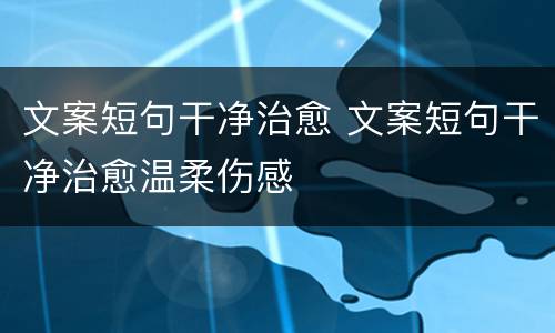 文案短句干净治愈 文案短句干净治愈温柔伤感