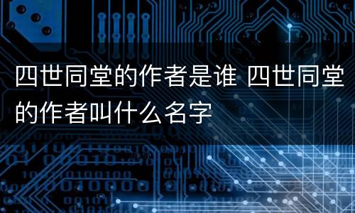 四世同堂的作者是谁 四世同堂的作者叫什么名字