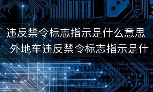 违反禁令标志指示是什么意思 外地车违反禁令标志指示是什么意思