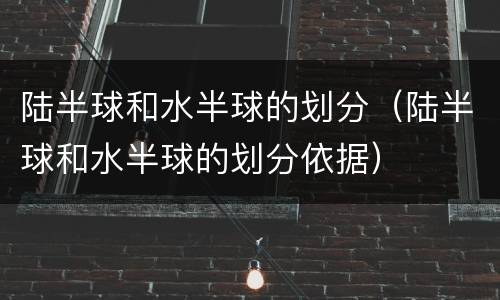 陆半球和水半球的划分（陆半球和水半球的划分依据）