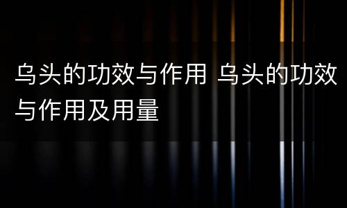 乌头的功效与作用 乌头的功效与作用及用量