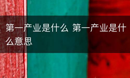 第一产业是什么 第一产业是什么意思