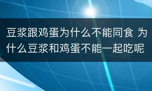 豆浆跟鸡蛋为什么不能同食 为什么豆浆和鸡蛋不能一起吃呢?