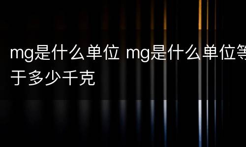 mg是什么单位 mg是什么单位等于多少千克