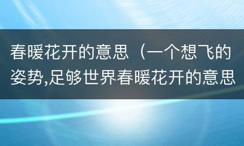 春暖花开的意思（一个想飞的姿势,足够世界春暖花开的意思）