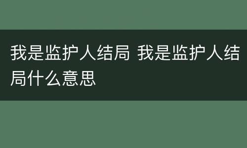 我是监护人结局 我是监护人结局什么意思