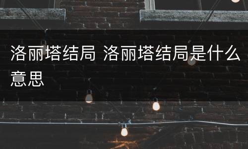 洛丽塔结局 洛丽塔结局是什么意思