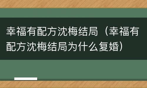 幸福有配方沈梅结局（幸福有配方沈梅结局为什么复婚）