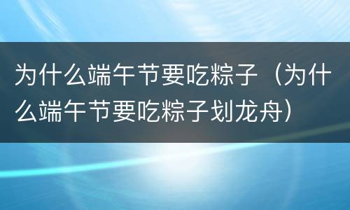 为什么端午节要吃粽子（为什么端午节要吃粽子划龙舟）