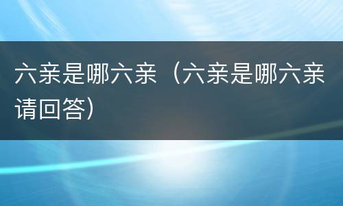 六亲是哪六亲（六亲是哪六亲请回答）