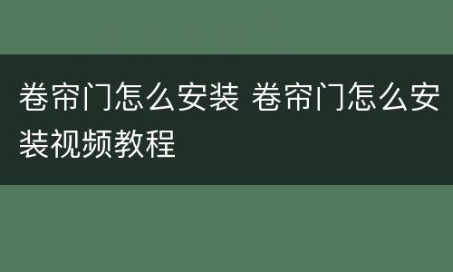 卷帘门怎么安装 卷帘门怎么安装视频教程