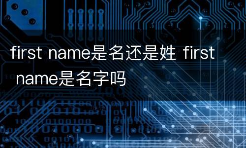 first name是名还是姓 first name是名字吗