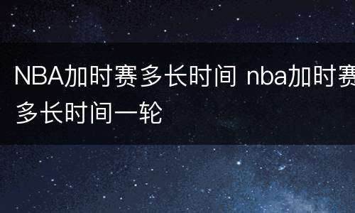 NBA加时赛多长时间 nba加时赛多长时间一轮