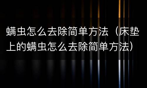 螨虫怎么去除简单方法（床垫上的螨虫怎么去除简单方法）