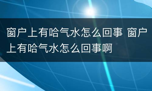 窗户上有哈气水怎么回事 窗户上有哈气水怎么回事啊