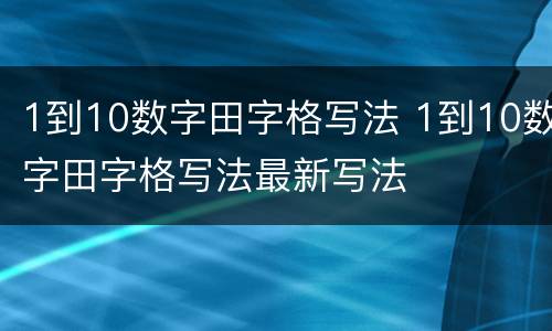 1到10数字田字格写法 1到10数字田字格写法最新写法