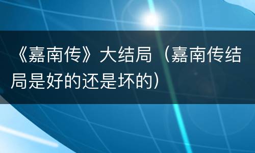 《嘉南传》大结局（嘉南传结局是好的还是坏的）