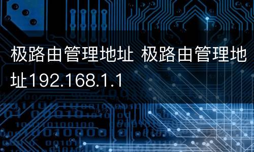 极路由管理地址 极路由管理地址192.168.1.1