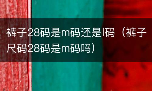 裤子28码是m码还是l码（裤子尺码28码是m码吗）