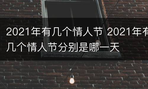 2021年有几个情人节 2021年有几个情人节分别是哪一天