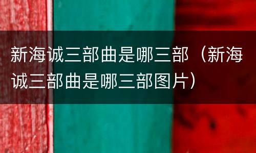 新海诚三部曲是哪三部（新海诚三部曲是哪三部图片）