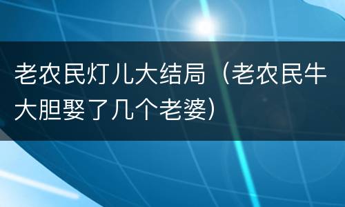 老农民灯儿大结局（老农民牛大胆娶了几个老婆）