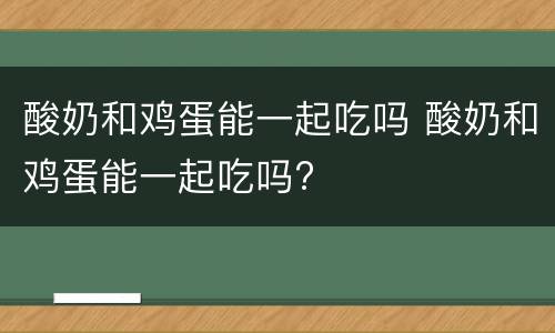 酸奶和鸡蛋能一起吃吗 酸奶和鸡蛋能一起吃吗?