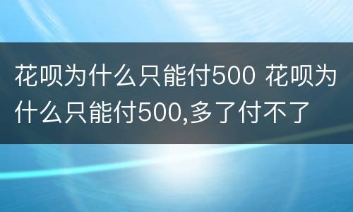 花呗为什么只能付500 花呗为什么只能付500,多了付不了