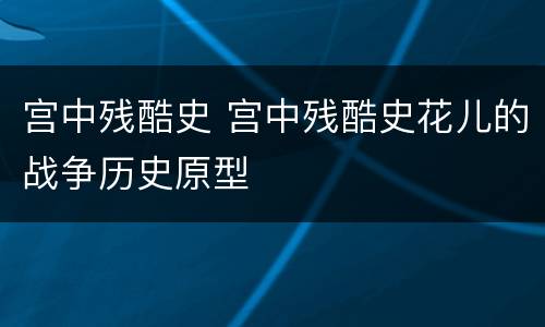 宫中残酷史 宫中残酷史花儿的战争历史原型