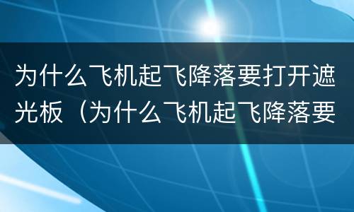 为什么飞机起飞降落要打开遮光板（为什么飞机起飞降落要打开遮光板的原因）