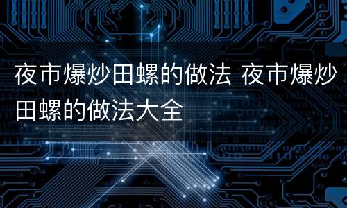 夜市爆炒田螺的做法 夜市爆炒田螺的做法大全