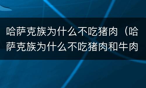 哈萨克族为什么不吃猪肉（哈萨克族为什么不吃猪肉和牛肉）