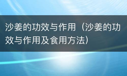 沙姜的功效与作用（沙姜的功效与作用及食用方法）