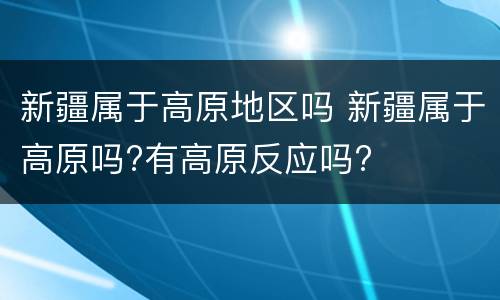 新疆属于高原地区吗 新疆属于高原吗?有高原反应吗?