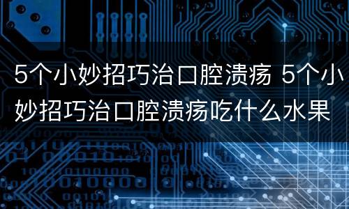 5个小妙招巧治口腔溃疡 5个小妙招巧治口腔溃疡吃什么水果