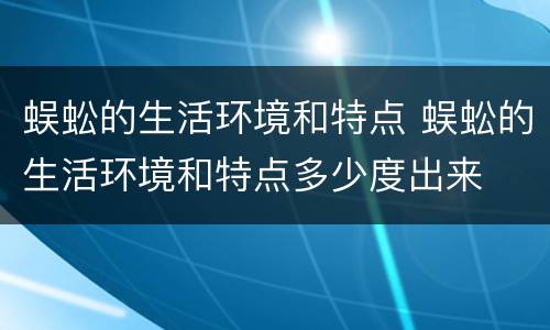 蜈蚣的生活环境和特点 蜈蚣的生活环境和特点多少度出来