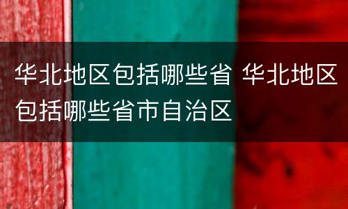 华北地区包括哪些省 华北地区包括哪些省市自治区