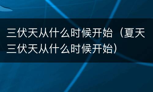 三伏天从什么时候开始（夏天三伏天从什么时候开始）