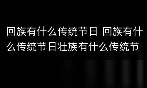 回族有什么传统节日 回族有什么传统节日壮族有什么传统节日