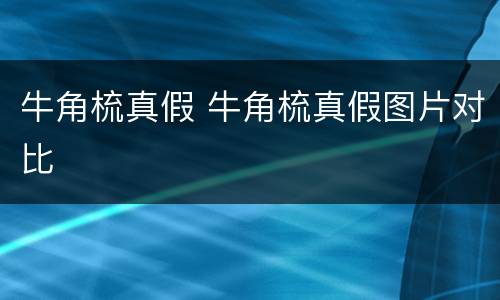 牛角梳真假 牛角梳真假图片对比