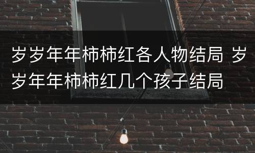 岁岁年年柿柿红各人物结局 岁岁年年柿柿红几个孩子结局