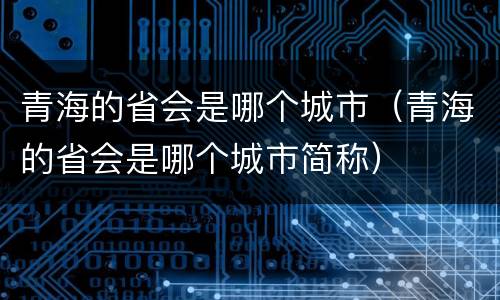 青海的省会是哪个城市（青海的省会是哪个城市简称）