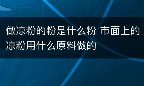 做凉粉的粉是什么粉 市面上的凉粉用什么原料做的