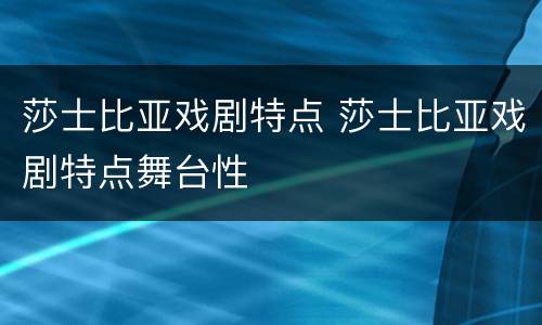 莎士比亚戏剧特点 莎士比亚戏剧特点舞台性