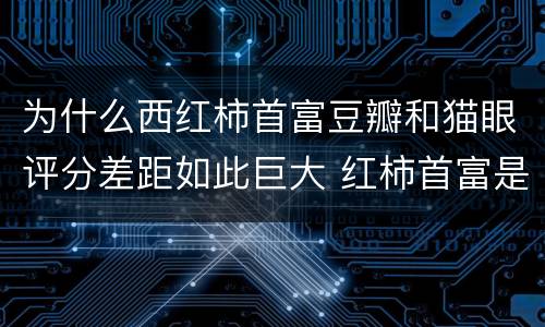 为什么西红柿首富豆瓣和猫眼评分差距如此巨大 红柿首富是什么电影