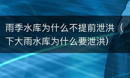 雨季水库为什么不提前泄洪（下大雨水库为什么要泄洪）