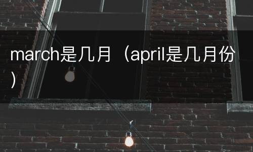 march是几月（april是几月份）