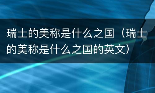 瑞士的美称是什么之国（瑞士的美称是什么之国的英文）